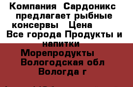 Компания “Сардоникс“ предлагает рыбные консервы › Цена ­ 36 - Все города Продукты и напитки » Морепродукты   . Вологодская обл.,Вологда г.